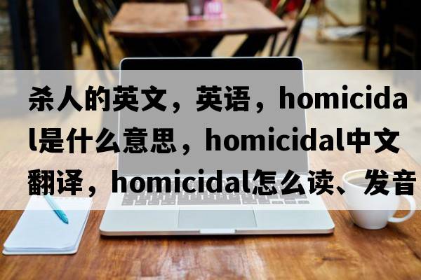 殺人的英文，英語(yǔ)，homicidal是什么意思，homicidal中文翻譯，homicidal怎么讀、發(fā)音、用法及例句