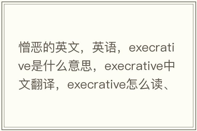憎惡的英文，英語，execrative是什么意思，execrative中文翻譯，execrative怎么讀、發(fā)音、用法及例句