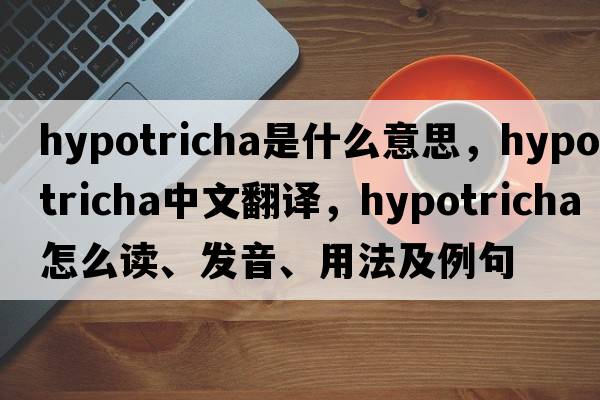 Hypotricha是什么意思，Hypotricha中文翻譯，Hypotricha怎么讀、發(fā)音、用法及例句