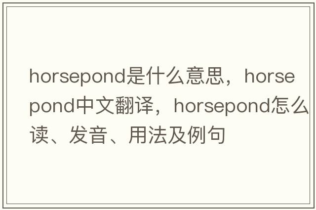 horsepond是什么意思，horsepond中文翻譯，horsepond怎么讀、發(fā)音、用法及例句