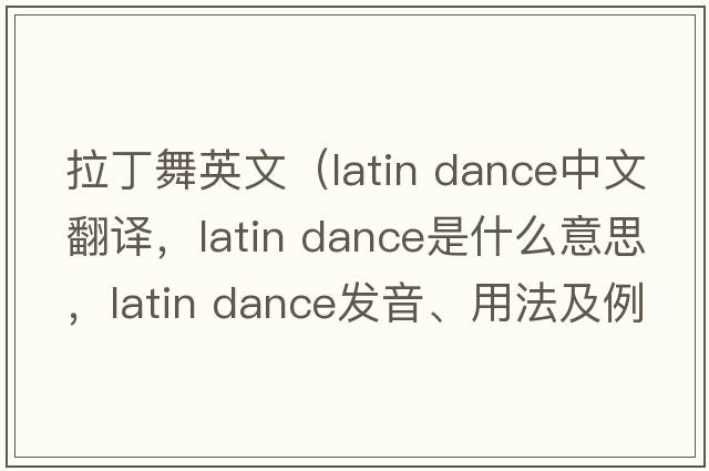 拉丁舞英文（latin dance中文翻譯，latin dance是什么意思，latin dance發(fā)音、用法及例句）