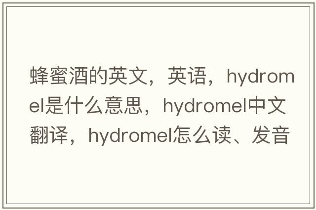 蜂蜜酒的英文，英語，hydromel是什么意思，hydromel中文翻譯，hydromel怎么讀、發(fā)音、用法及例句