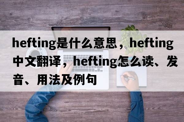 hefting是什么意思，hefting中文翻譯，hefting怎么讀、發(fā)音、用法及例句