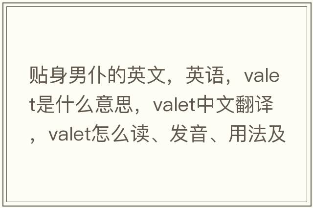 貼身男仆的英文，英語，valet是什么意思，valet中文翻譯，valet怎么讀、發(fā)音、用法及例句