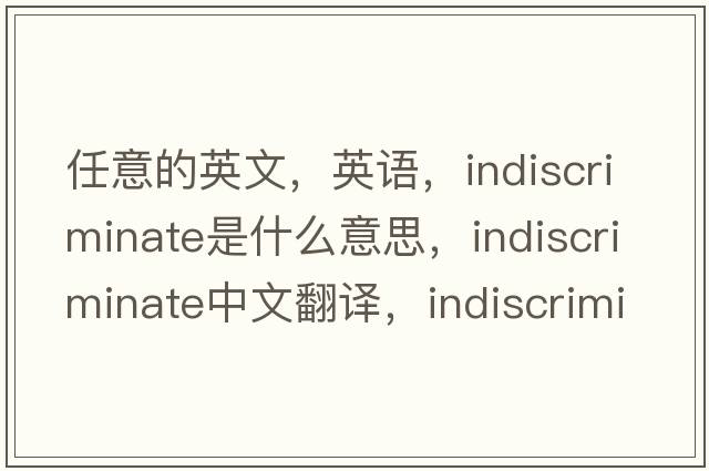 任意的英文，英語，indiscriminate是什么意思，indiscriminate中文翻譯，indiscriminate怎么讀、發(fā)音、用法及例句