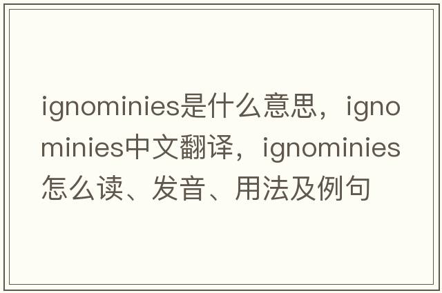 ignominies是什么意思，ignominies中文翻譯，ignominies怎么讀、發(fā)音、用法及例句
