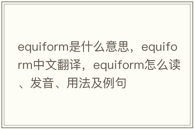 equiform是什么意思，equiform中文翻譯，equiform怎么讀、發(fā)音、用法及例句