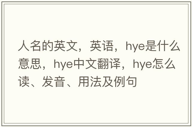 人名的英文，英語，HYE是什么意思，HYE中文翻譯，HYE怎么讀、發(fā)音、用法及例句