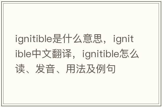 ignitible是什么意思，ignitible中文翻譯，ignitible怎么讀、發(fā)音、用法及例句