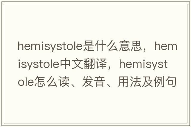 hemisystole是什么意思，hemisystole中文翻譯，hemisystole怎么讀、發(fā)音、用法及例句