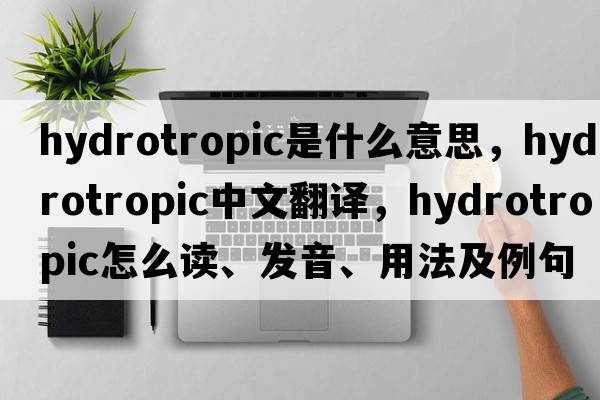 hydrotropic是什么意思，hydrotropic中文翻譯，hydrotropic怎么讀、發(fā)音、用法及例句