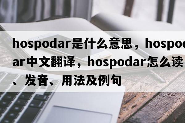 hospodar是什么意思，hospodar中文翻譯，hospodar怎么讀、發(fā)音、用法及例句