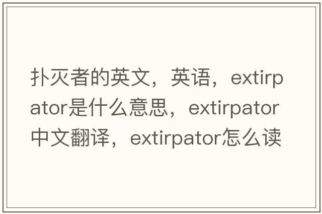 撲滅者的英文，英語，extirpator是什么意思，extirpator中文翻譯，extirpator怎么讀、發(fā)音、用法及例句