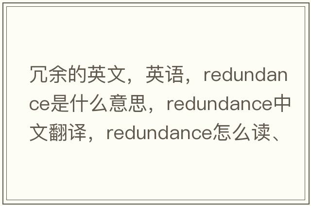 冗余的英文，英語，redundance是什么意思，redundance中文翻譯，redundance怎么讀、發(fā)音、用法及例句