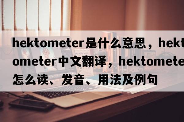 hektometer是什么意思，hektometer中文翻譯，hektometer怎么讀、發(fā)音、用法及例句