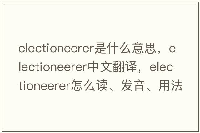 electioneerer是什么意思，electioneerer中文翻譯，electioneerer怎么讀、發(fā)音、用法及例句