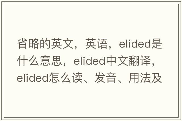 省略的英文，英語，elided是什么意思，elided中文翻譯，elided怎么讀、發(fā)音、用法及例句