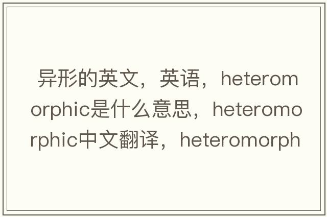  異形的英文，英語，heteromorphic是什么意思，heteromorphic中文翻譯，heteromorphic怎么讀、發(fā)音、用法及例句