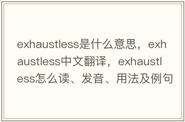 exhaustless是什么意思，exhaustless中文翻譯，exhaustless怎么讀、發(fā)音、用法及例句