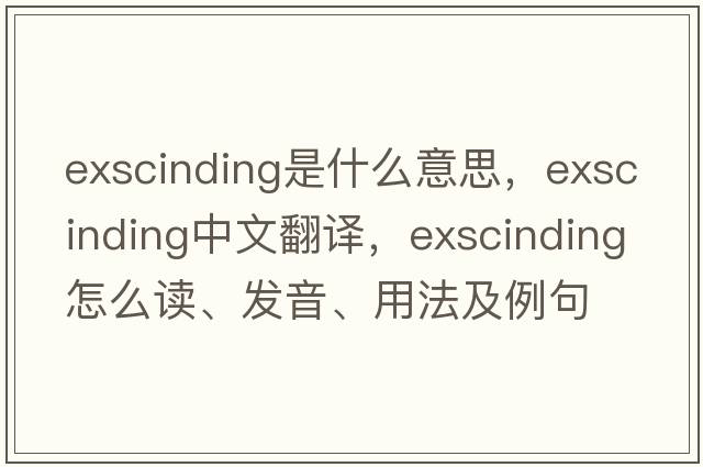 exscinding是什么意思，exscinding中文翻譯，exscinding怎么讀、發(fā)音、用法及例句