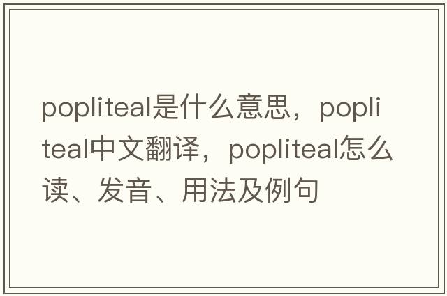 popliteal是什么意思，popliteal中文翻譯，popliteal怎么讀、發(fā)音、用法及例句