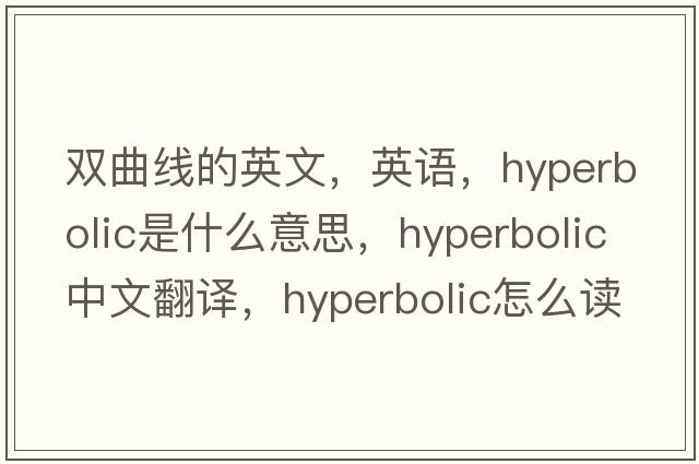 雙曲線的英文，英語，hyperbolic是什么意思，hyperbolic中文翻譯，hyperbolic怎么讀、發(fā)音、用法及例句