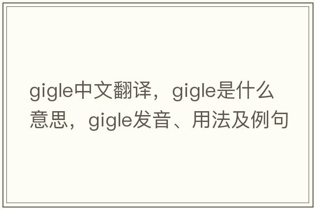 gigle中文翻譯，gigle是什么意思，gigle發(fā)音、用法及例句