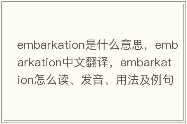 embarkation是什么意思，embarkation中文翻譯，embarkation怎么讀、發(fā)音、用法及例句