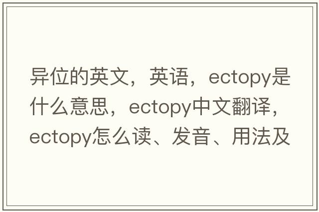 異位的英文，英語，ectopy是什么意思，ectopy中文翻譯，ectopy怎么讀、發(fā)音、用法及例句
