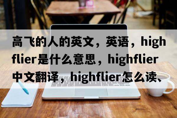 高飛的人的英文，英語，highflier是什么意思，highflier中文翻譯，highflier怎么讀、發(fā)音、用法及例句