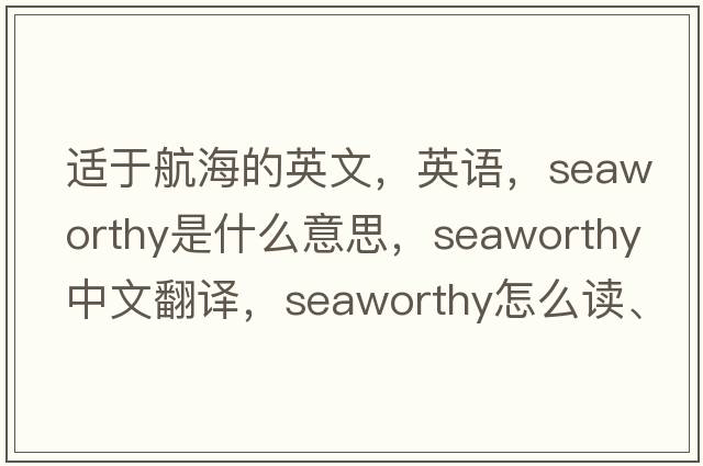 適于航海的英文，英語，seaworthy是什么意思，seaworthy中文翻譯，seaworthy怎么讀、發(fā)音、用法及例句