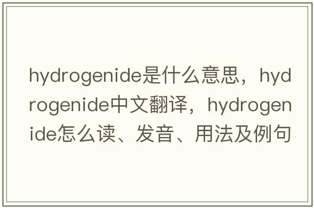 hydrogenide是什么意思，hydrogenide中文翻譯，hydrogenide怎么讀、發(fā)音、用法及例句