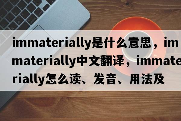 immaterially是什么意思，immaterially中文翻譯，immaterially怎么讀、發(fā)音、用法及例句