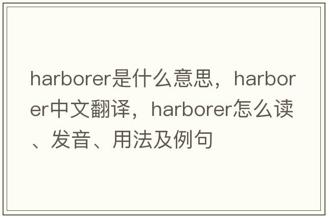 harborer是什么意思，harborer中文翻譯，harborer怎么讀、發(fā)音、用法及例句