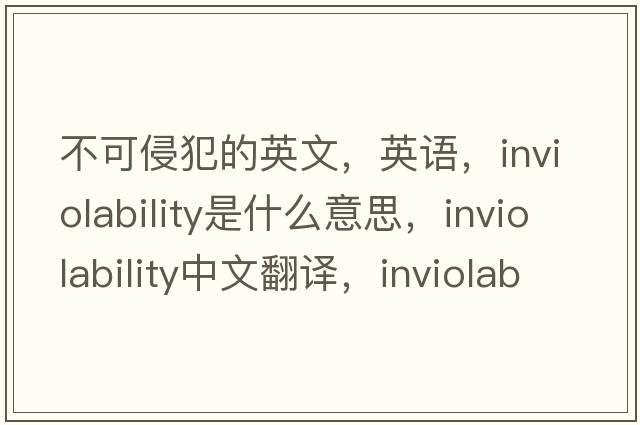 不可侵犯的英文，英語，inviolability是什么意思，inviolability中文翻譯，inviolability怎么讀、發(fā)音、用法及例句