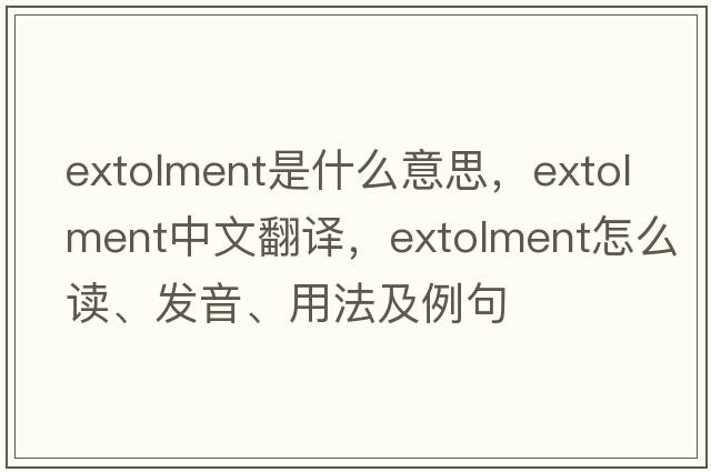 extolment是什么意思，extolment中文翻譯，extolment怎么讀、發(fā)音、用法及例句