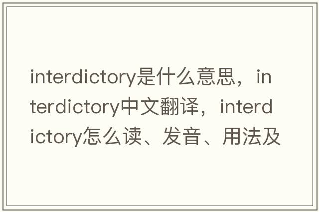 interdictory是什么意思，interdictory中文翻譯，interdictory怎么讀、發(fā)音、用法及例句