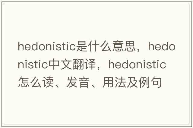hedonistic是什么意思，hedonistic中文翻譯，hedonistic怎么讀、發(fā)音、用法及例句