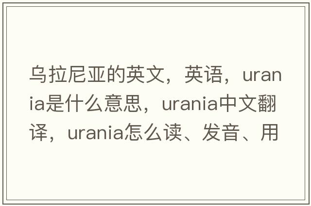 烏拉尼亞的英文，英語，Urania是什么意思，Urania中文翻譯，Urania怎么讀、發(fā)音、用法及例句