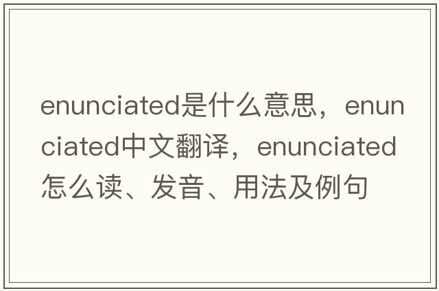 enunciated是什么意思，enunciated中文翻譯，enunciated怎么讀、發(fā)音、用法及例句