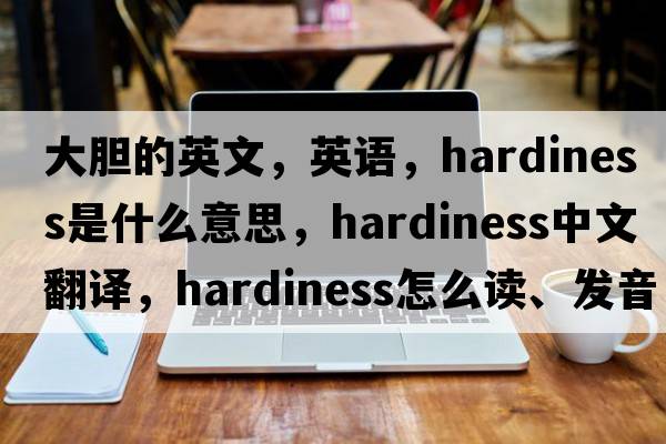 大膽的英文，英語，hardiness是什么意思，hardiness中文翻譯，hardiness怎么讀、發(fā)音、用法及例句
