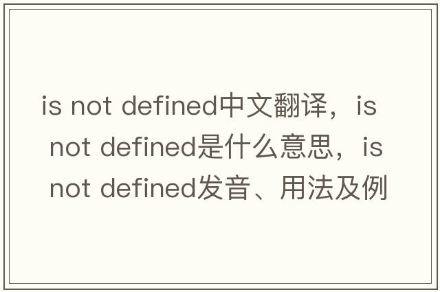 is not defined中文翻譯，is not defined是什么意思，is not defined發(fā)音、用法及例句
