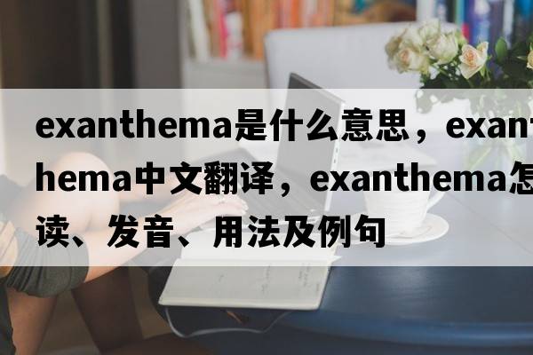 exanthema是什么意思，exanthema中文翻譯，exanthema怎么讀、發(fā)音、用法及例句