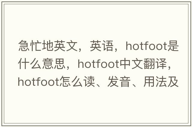 急忙地英文，英語，hotfoot是什么意思，hotfoot中文翻譯，hotfoot怎么讀、發(fā)音、用法及例句