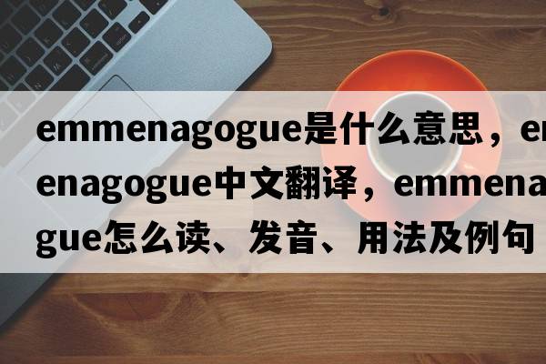 emmenagogue是什么意思，emmenagogue中文翻譯，emmenagogue怎么讀、發(fā)音、用法及例句