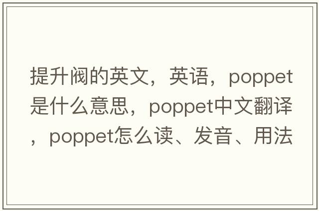 提升閥的英文，英語(yǔ)，poppet是什么意思，poppet中文翻譯，poppet怎么讀、發(fā)音、用法及例句