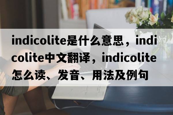 indicolite是什么意思，indicolite中文翻譯，indicolite怎么讀、發(fā)音、用法及例句