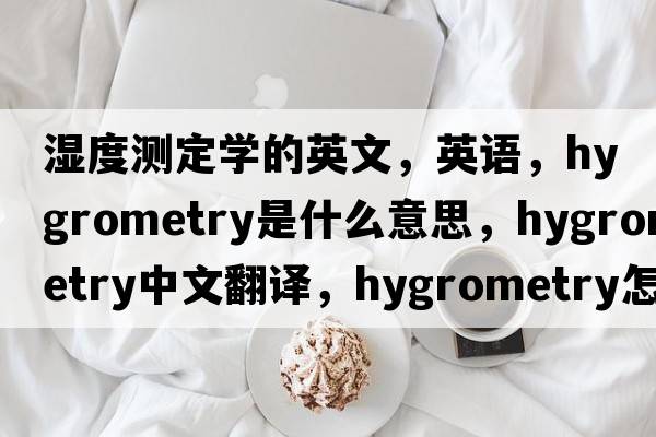濕度測定學(xué)的英文，英語，hygrometry是什么意思，hygrometry中文翻譯，hygrometry怎么讀、發(fā)音、用法及例句
