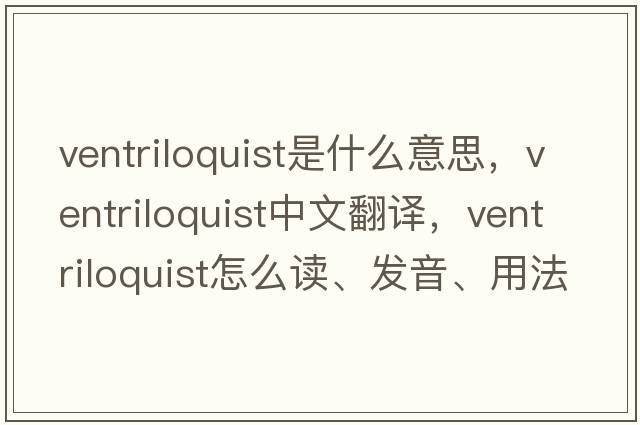 ventriloquist是什么意思，ventriloquist中文翻譯，ventriloquist怎么讀、發(fā)音、用法及例句