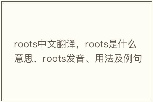 roots中文翻譯，roots是什么意思，roots發(fā)音、用法及例句